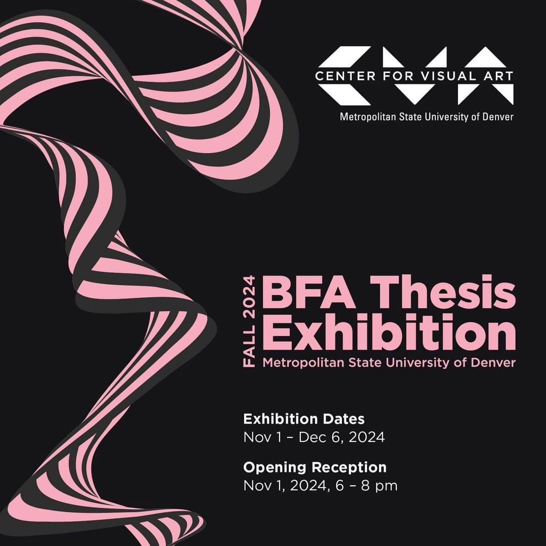 Center for Visual Art at Metropolitan State University of Denver presents Fall 2024 Department of Art BFA Thesis Exhibition. Exhibition Dates: November 1 - December 6, 2024. Opening Reception: November 1 2024, 6 - 8 pm. Posters imagery is a swirly pink and dark grey design on a black background.