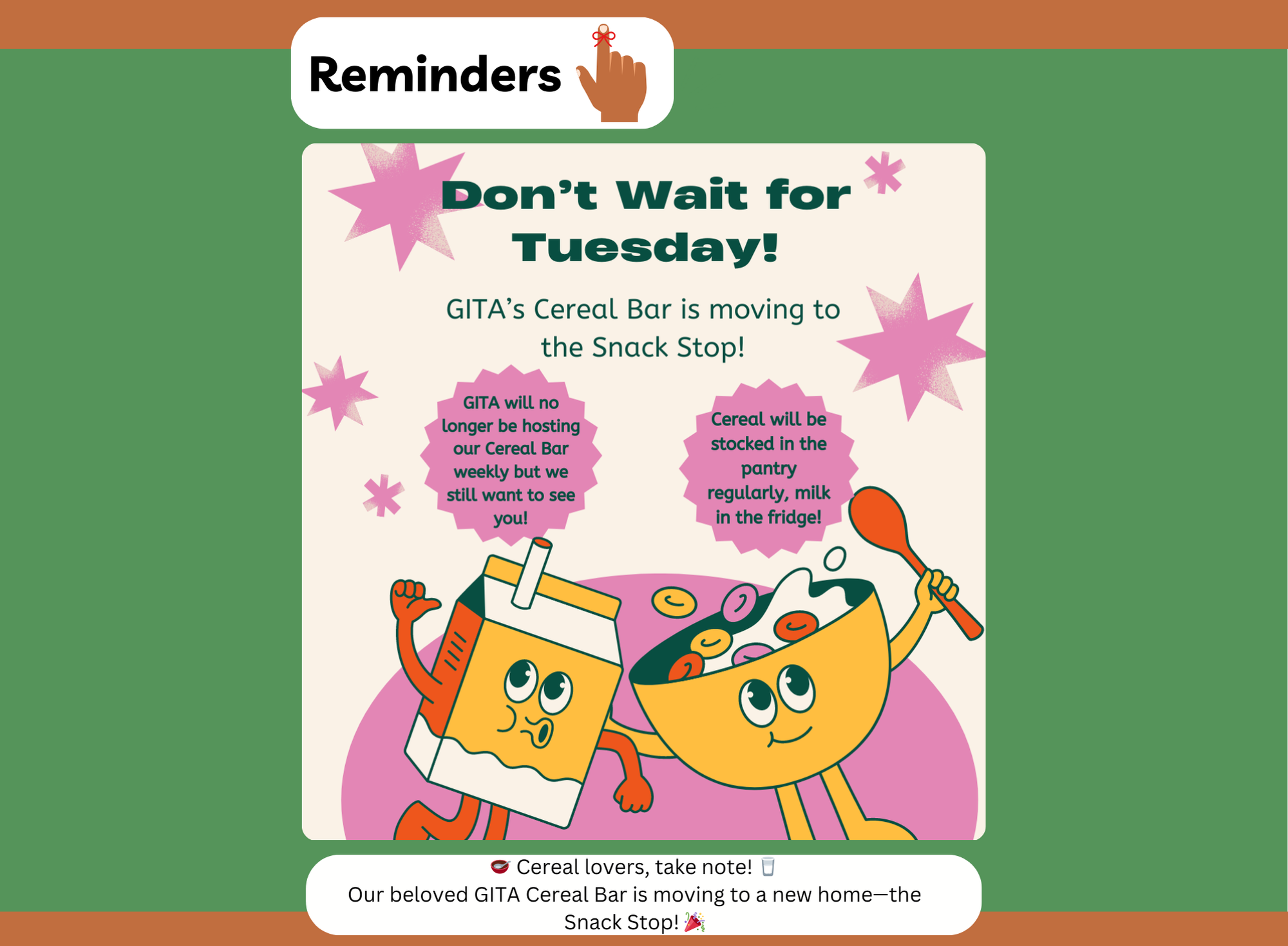 Flyer for GITA’s Cereal Bar announcement, showing that it is moving to the Snack Stop. The flyer has animated cereal box and bowl characters waving happily. It informs participants that cereal will be regularly stocked in the pantry with milk in the fridge. Text at the bottom reads 'Cereal lovers, take note! GITA’s Cereal Bar is moving to a new home—the Snack Stop!