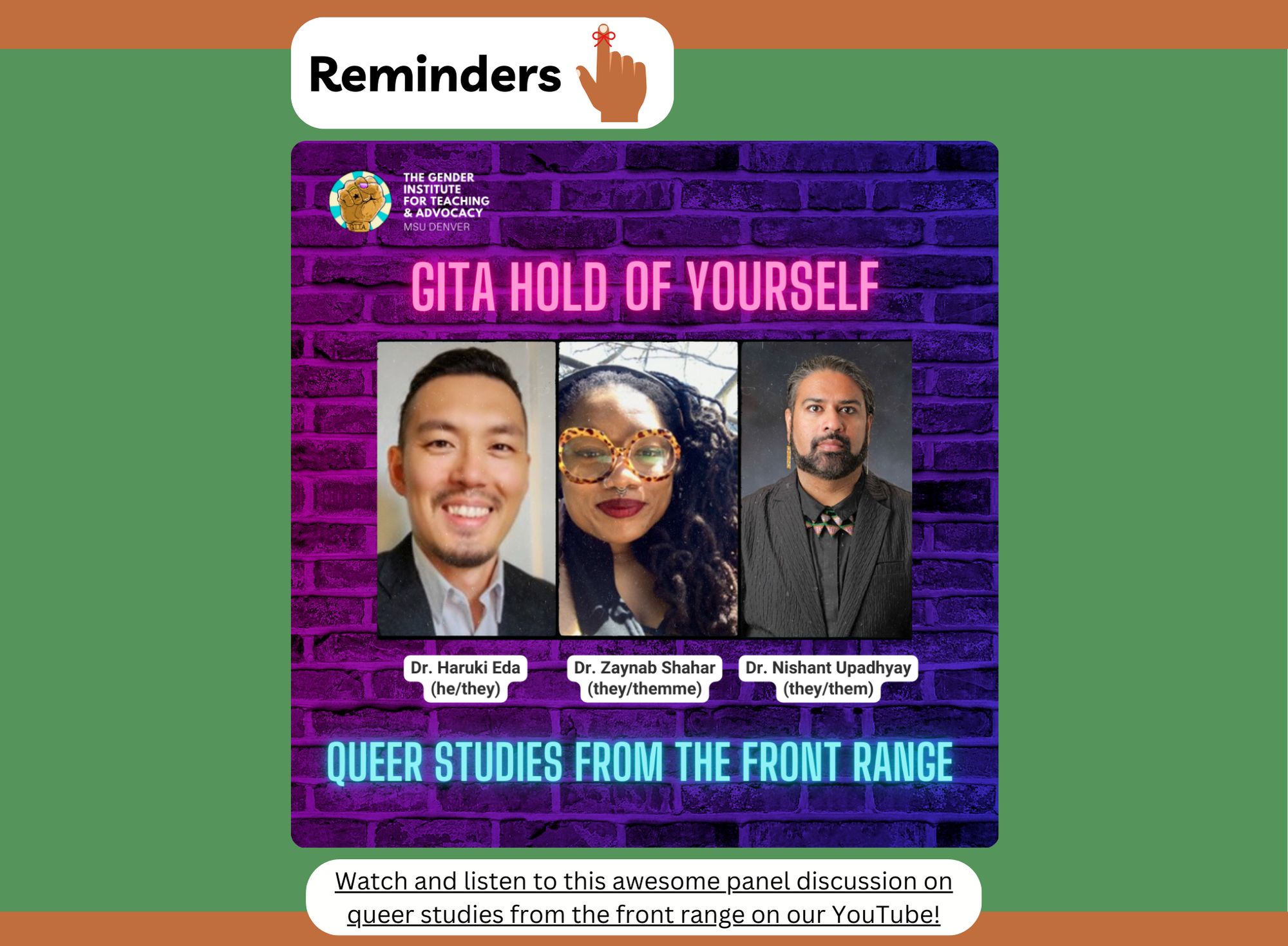 Reminders section promoting a YouTube panel discussion titled 'GITA Hold of Yourself: Queer Studies from the Front Range.' The panel features three speakers against a purple brick background with neon text. Photos of each speaker are displayed with names and pronouns: Dr. Haruki Eda (he/they), Dr. Zaynab Shahar (they/themme), and Dr. Nishant Upadhyay (they/them). The Gender Institute for Teaching and Advocacy logo is visible at the top, and a text box below encourages viewers to watch and listen to the discussion on queer studies from the Front Range on YouTube.