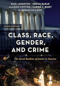 Class, Race, Gender, and Crime: The Social Realities of Justice in America, 6th edition. Authors: Paul Leighton, Gregg Barak, Carrie L. Buist, and K. Sebastian Leon