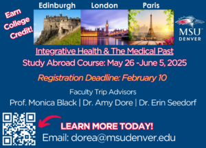 Integrative Health & The Medical Past Study Abroad Course May 28- June 5, 2025. Deadline to register February 10. Learn more! Email Dr. Amy Dore at dorea@msudenver.edu